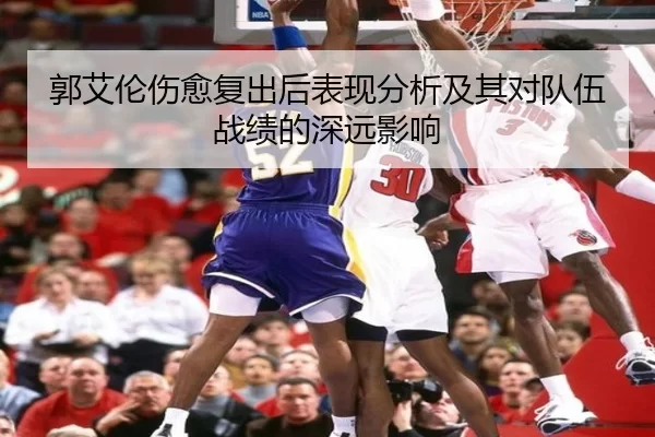 郭艾伦伤愈复出后表现分析及其对队伍战绩的深远影响