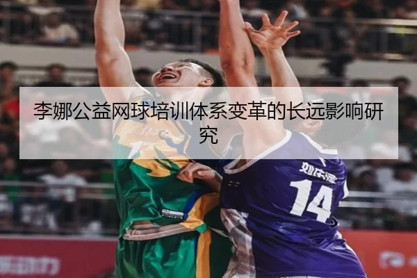 李娜公益网球培训体系变革的长远影响研究