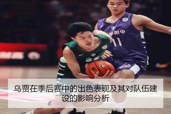 乌贾在季后赛中的出色表现及其对队伍建设的影响分析