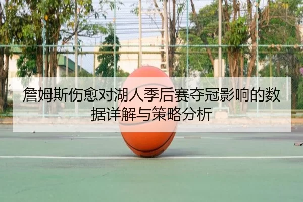 詹姆斯伤愈对湖人季后赛夺冠影响的数据详解与策略分析